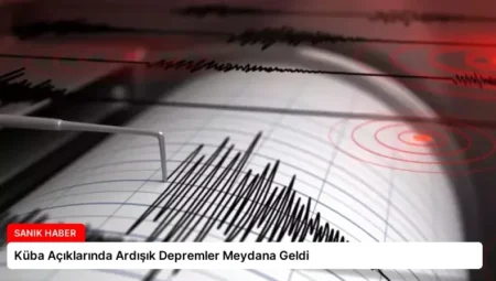 Küba Açıklarında Ardışık Depremler Meydana Geldi