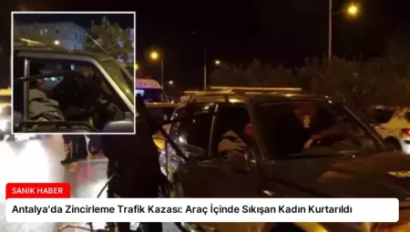 Antalya’da Zincirleme Trafik Kazası: Araç İçinde Sıkışan Kadın Kurtarıldı