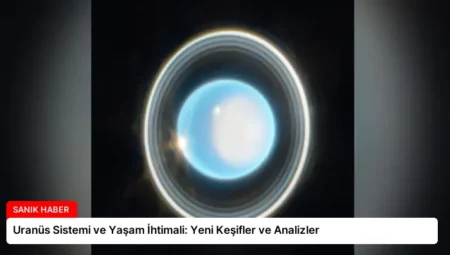 Uranüs Sistemi ve Yaşam İhtimali: Yeni Keşifler ve Analizler