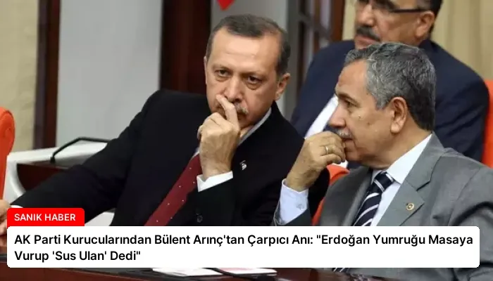 AK Parti Kurucularından Bülent Arınç’tan Çarpıcı Anı: “Erdoğan Yumruğu Masaya Vurup ‘Sus Ulan’ Dedi”