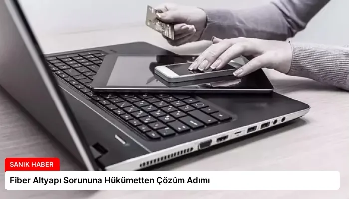 Fiber Altyapı Sorununa Hükümetten Çözüm Adımı