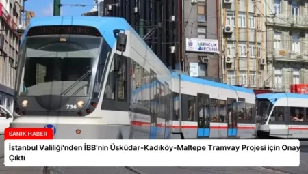 İstanbul Valiliği’nden İBB’nin Üsküdar-Kadıköy-Maltepe Tramvay Projesi için Onay Çıktı