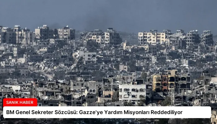 BM Genel Sekreter Sözcüsü: Gazze’ye Yardım Misyonları Reddediliyor