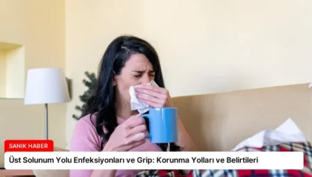 Üst Solunum Yolu Enfeksiyonları ve Grip: Korunma Yolları ve Belirtileri