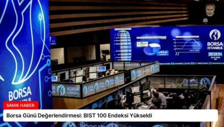 Borsa Günü Değerlendirmesi: BIST 100 Endeksi Yükseldi