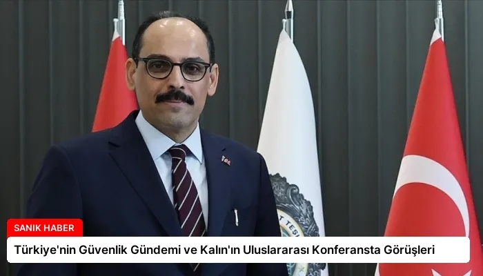 Türkiye’nin Güvenlik Gündemi ve Kalın’ın Uluslararası Konferansta Görüşleri
