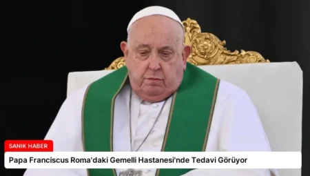 Papa Franciscus Roma’daki Gemelli Hastanesi’nde Tedavi Görüyor