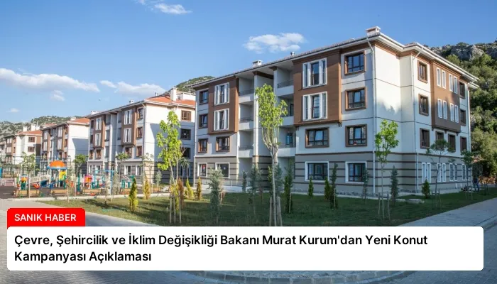 Çevre, Şehircilik ve İklim Değişikliği Bakanı Murat Kurum’dan Yeni Konut Kampanyası Açıklaması