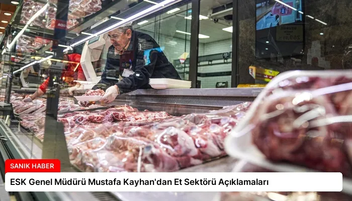 ESK Genel Müdürü Mustafa Kayhan’dan Et Sektörü Açıklamaları