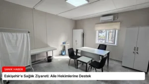 Eskişehir’e Sağlık Ziyareti: Aile Hekimlerine Destek