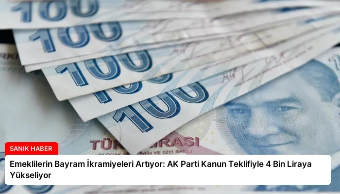 Emeklilerin Bayram İkramiyeleri Artıyor: AK Parti Kanun Teklifiyle 4 Bin Liraya Yükseliyor