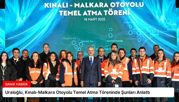 Uraloğlu, Kınalı-Malkara Otoyolu Temel Atma Töreninde Şunları Anlattı