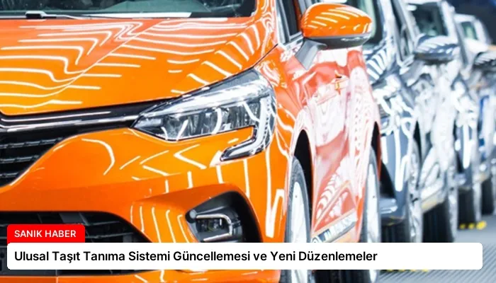 Ulusal Taşıt Tanıma Sistemi Güncellemesi ve Yeni Düzenlemeler