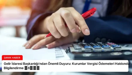 Gelir İdaresi Başkanlığı’ndan Önemli Duyuru: Kurumlar Vergisi Ödemeleri Hakkında Bilgilendirme ⏬👇