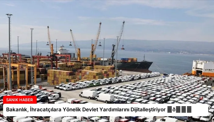 Bakanlık, İhracatçılara Yönelik Devlet Yardımlarını Dijitalleştiriyor ⏬👇