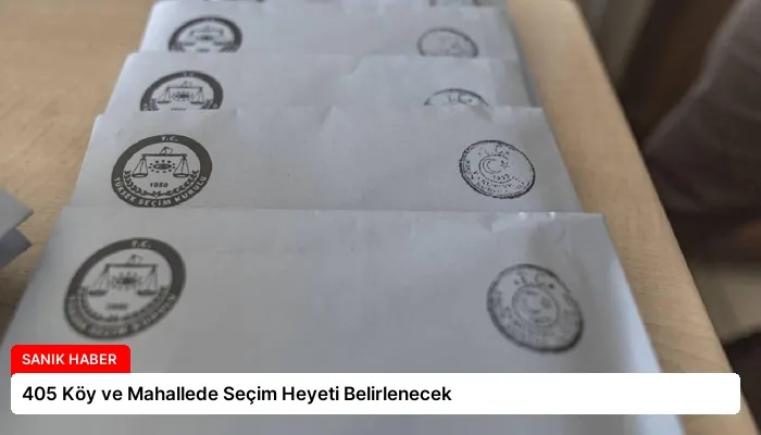 405 Köy ve Mahallede Seçim Heyeti Belirlenecek