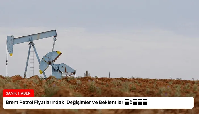 Brent Petrol Fiyatlarındaki Değişimler ve Beklentiler ⏬👇