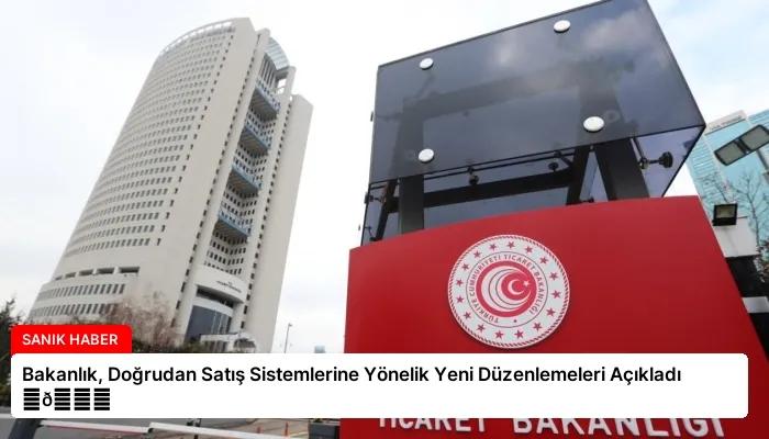 Bakanlık, Doğrudan Satış Sistemlerine Yönelik Yeni Düzenlemeleri Açıkladı ⏬👇