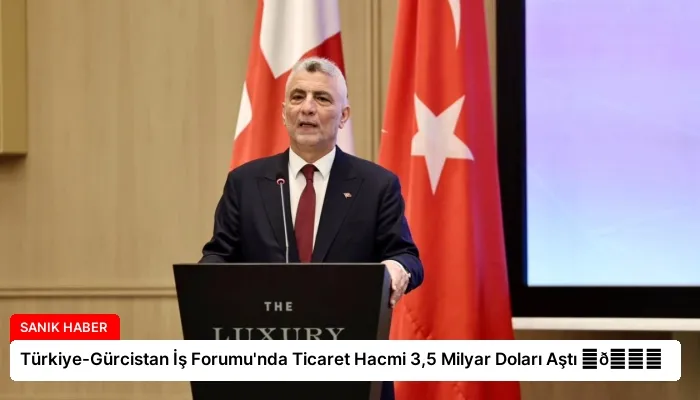 Türkiye-Gürcistan İş Forumu’nda Ticaret Hacmi 3,5 Milyar Doları Aştı ⏬👇