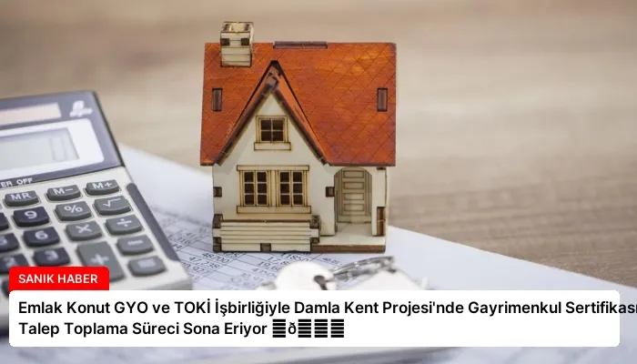 Emlak Konut GYO ve TOKİ İşbirliğiyle Damla Kent Projesi’nde Gayrimenkul Sertifikası Talep Toplama Süreci Sona Eriyor ⏬👇