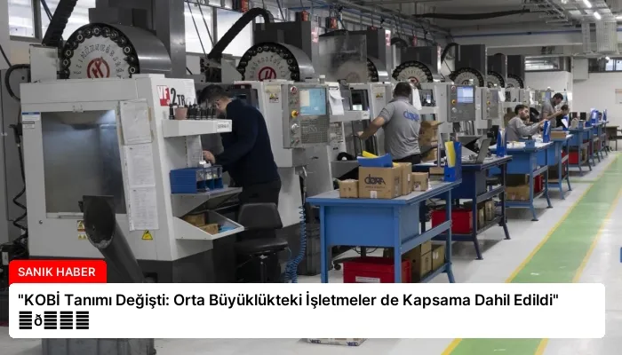 “KOBİ Tanımı Değişti: Orta Büyüklükteki İşletmeler de Kapsama Dahil Edildi” ⏬👇