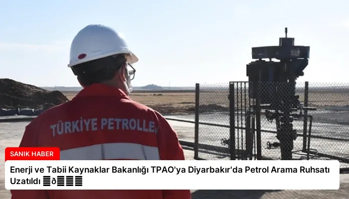 Enerji ve Tabii Kaynaklar Bakanlığı TPAO’ya Diyarbakır’da Petrol Arama Ruhsatı Uzatıldı ⏬👇