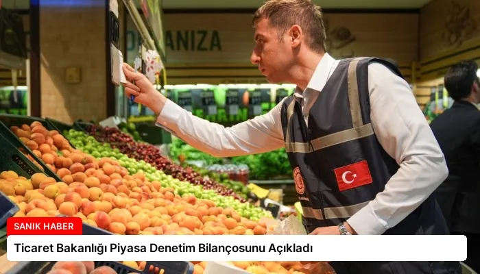Ticaret Bakanlığı Piyasa Denetim Bilançosunu Açıkladı