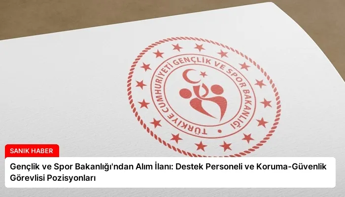 Gençlik ve Spor Bakanlığı’ndan Alım İlanı: Destek Personeli ve Koruma-Güvenlik Görevlisi Pozisyonları