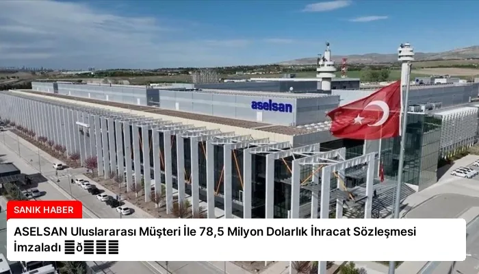 ASELSAN Uluslararası Müşteri İle 78,5 Milyon Dolarlık İhracat Sözleşmesi İmzaladı ⏬👇