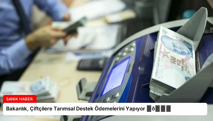 Bakanlık, Çiftçilere Tarımsal Destek Ödemelerini Yapıyor ⏬👇