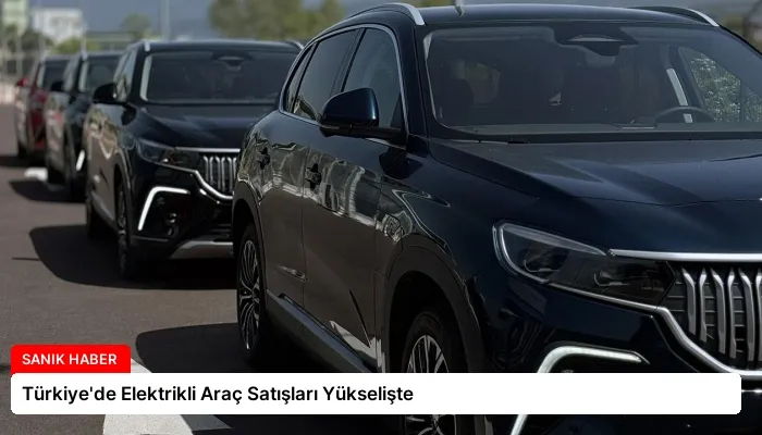Türkiye’de Elektrikli Araç Satışları Yükselişte