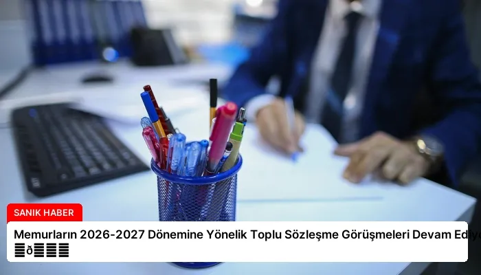Memurların 2026-2027 Dönemine Yönelik Toplu Sözleşme Görüşmeleri Devam Ediyor ⏬👇