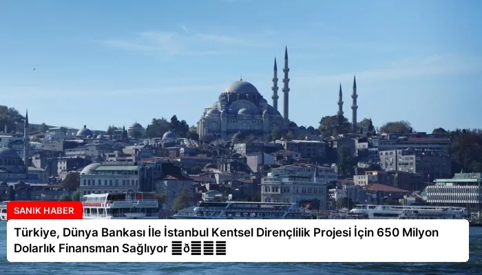 Türkiye, Dünya Bankası İle İstanbul Kentsel Dirençlilik Projesi İçin 650 Milyon Dolarlık Finansman Sağlıyor ⏬👇
