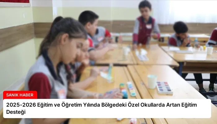 2025-2026 Eğitim ve Öğretim Yılında Bölgedeki Özel Okullarda Artan Eğitim Desteği