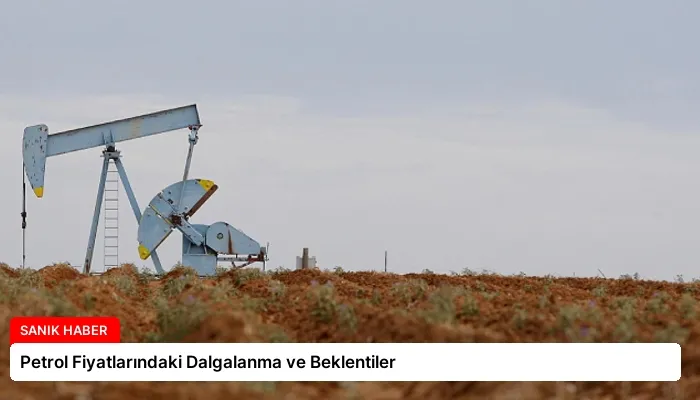 Petrol Fiyatlarındaki Dalgalanma ve Beklentiler