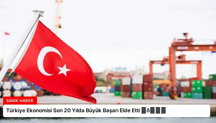 Türkiye Ekonomisi Son 20 Yılda Büyük Başarı Elde Etti ⏬👇
