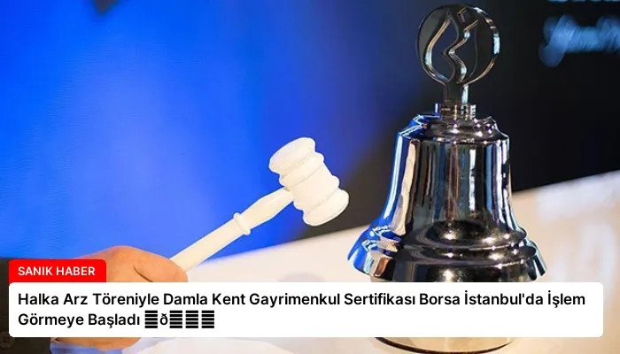 Halka Arz Töreniyle Damla Kent Gayrimenkul Sertifikası Borsa İstanbul’da İşlem Görmeye Başladı ⏬👇