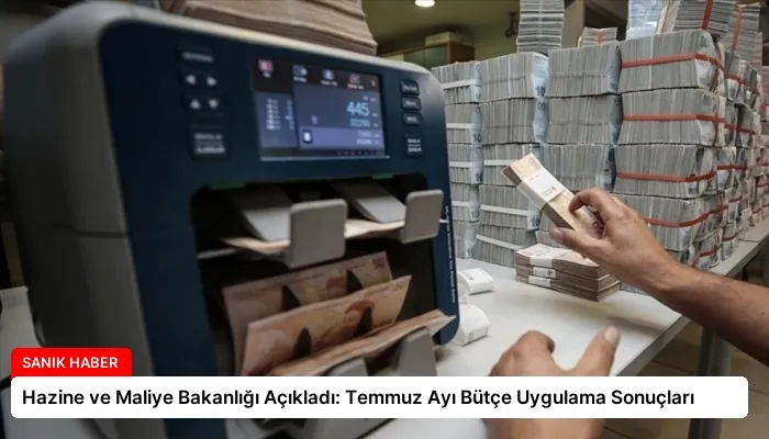 Hazine ve Maliye Bakanlığı Açıkladı: Temmuz Ayı Bütçe Uygulama Sonuçları