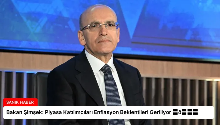 Bakan Şimşek: Piyasa Katılımcıları Enflasyon Beklentileri Geriliyor ⏬👇