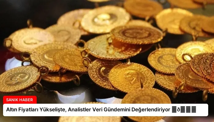 Altın Fiyatları Yükselişte, Analistler Veri Gündemini Değerlendiriyor ⏬👇