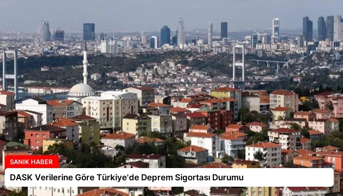 DASK Verilerine Göre Türkiye’de Deprem Sigortası Durumu