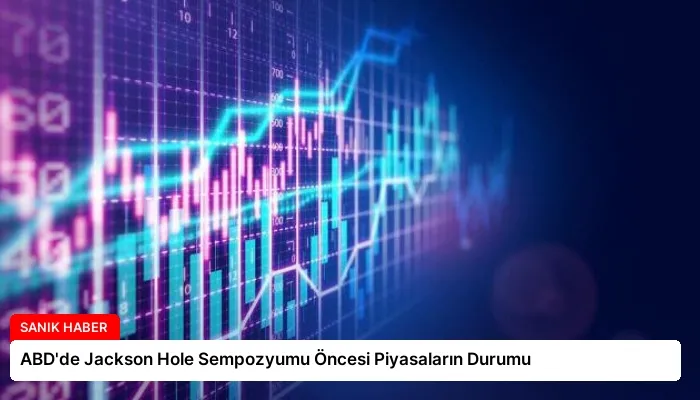 ABD’de Jackson Hole Sempozyumu Öncesi Piyasaların Durumu