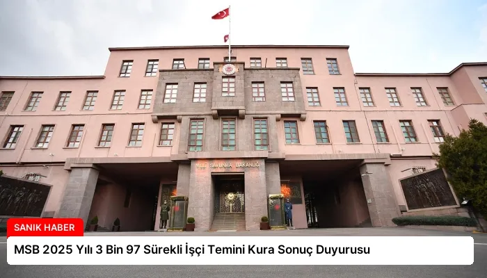 MSB 2025 Yılı 3 Bin 97 Sürekli İşçi Temini Kura Sonuç Duyurusu