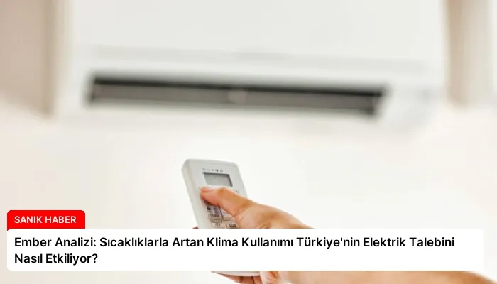 Ember Analizi: Sıcaklıklarla Artan Klima Kullanımı Türkiye’nin Elektrik Talebini Nasıl Etkiliyor?