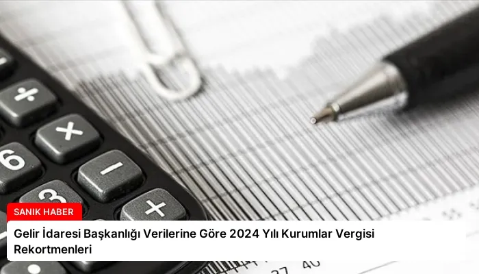 Gelir İdaresi Başkanlığı Verilerine Göre 2024 Yılı Kurumlar Vergisi Rekortmenleri