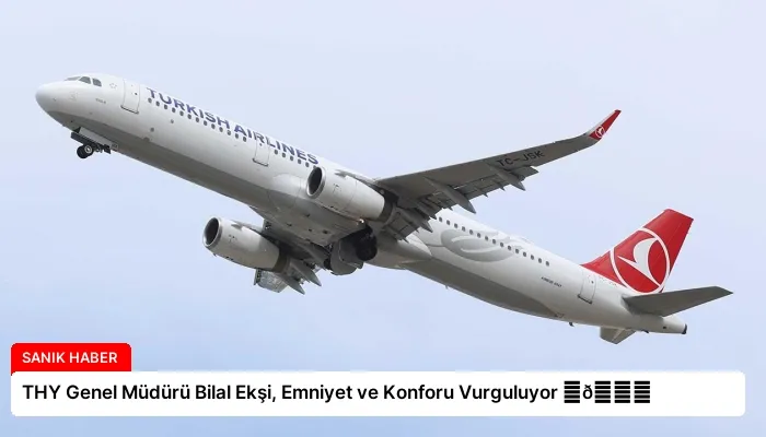 THY Genel Müdürü Bilal Ekşi, Emniyet ve Konforu Vurguluyor ⏬👇