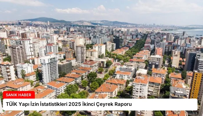 TÜİK Yapı İzin İstatistikleri 2025 İkinci Çeyrek Raporu