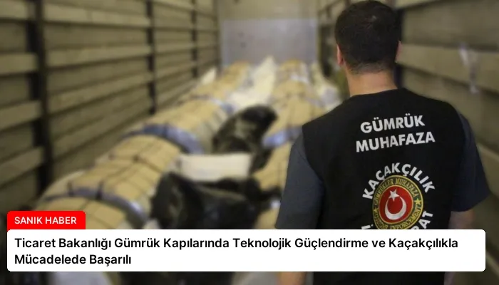 Ticaret Bakanlığı Gümrük Kapılarında Teknolojik Güçlendirme ve Kaçakçılıkla Mücadelede Başarılı