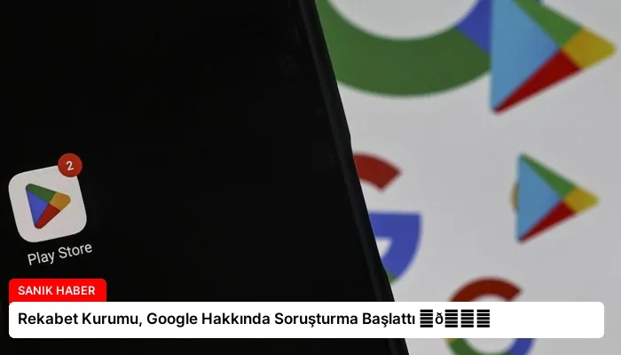 Rekabet Kurumu, Google Hakkında Soruşturma Başlattı ⏬👇