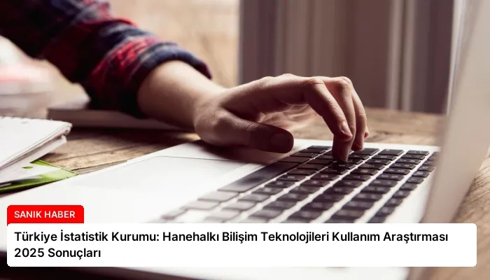 Türkiye İstatistik Kurumu: Hanehalkı Bilişim Teknolojileri Kullanım Araştırması 2025 Sonuçları